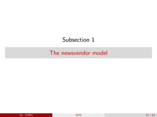 Subsection 1
The newsvendor model
Du (UNB) SCM 47 / 83
 