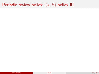 Periodic review policy: (s, S) policy III
Du (UNB) SCM 71 / 83
 
