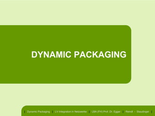 DYNAMIC PACKAGING




| Dynamic Packaging | LV Integration in Netzwerke | LBA (FH) Prof. Dr. Egger | Reindl - Staudinger |
 