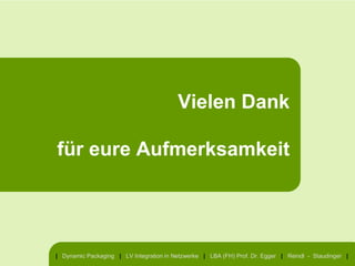 Vielen Dank

für eure Aufmerksamkeit




| Dynamic Packaging | LV Integration in Netzwerke | LBA (FH) Prof. Dr. Egger | Reindl - Staudinger |
 