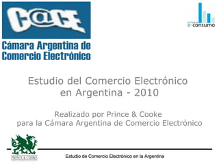 Estudio del Comercio Electrónico  en Argentina - 2010 Realizado por Prince & Cooke  para la Cámara Argentina de Comercio Electrónico 