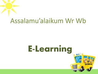 Assalamu’alaikum Wr Wb 
E-Learning 
 