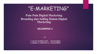 Poin Poin Digital Marketing
Branding dan Selling Dalam Digital
Marketing
BY :
1.AGUS SUPRIANTO - 43115310044
2.ARDILA VERONICA - 43116310056
“E-MARKETING”
KELOMPOK 2
 