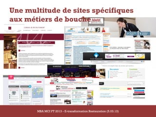 Une multitude de sites spécifiques
aux métiers de bouche




14/03/2013   MBA MCI FT 2013 - MCI FT 2013 - E-transformation
                          MBA
                               E-transformation Restauration (5.03.13)   105
                                    Restauration
 