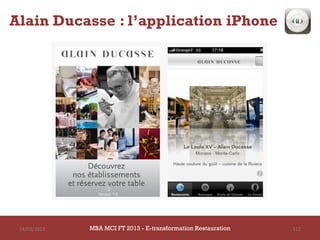 Alain Ducasse : l’application iPhone




 14/03/2013   MBA MCI FT 2013 FTE-transformation Restauration
                       MBA MCI 2013 - E-transformation
                              -                                 112
                                Restauration
 