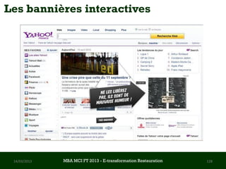 Les bannières interactives




 14/03/2013   MBA MCI FT 2013 FTE-transformation Restauration
                       MBA MCI 2013 - E-transformation
                              -                                 128
                                Restauration
 