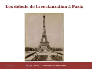 Les débuts de la restauration à Paris




14/03/2013   MBA MCI FT 2013 - E-transformation Restauration   13
 