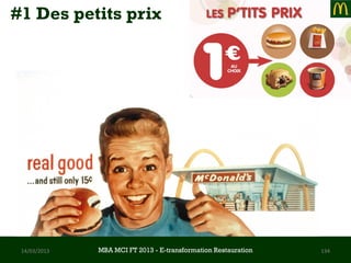 #1 Des petits prix




 14/03/2013   MBA MCI FT 2013 FTE-transformation Restauration
                       MBA MCI 2013 - E-transformation
                              -                                 134
                                Restauration
 