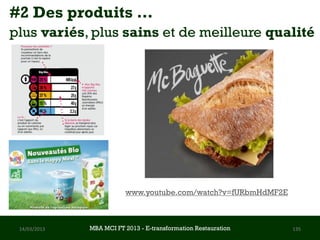 #2 Des produits …
plus variés, plus sains et de meilleure qualité




                         www.youtube.com/watch?v=fURbmHdMF2E



 14/03/2013   MBA MCI FT 2013 FTE-transformation Restauration
                       MBA MCI 2013 - E-transformation
                              -                                 135
                                Restauration
 