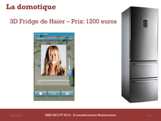 La domotique
3D Fridge de Haier – Prix: 1200 euros




14/03/2013   MBA MCI FT 2013 - E-transformation Restauration   149
 