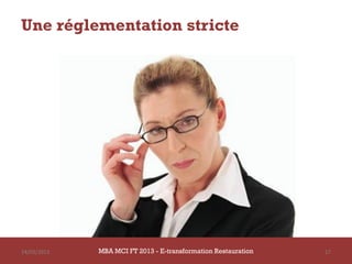 Une réglementation stricte




14/03/2013   MBA MCI FT 2013 - E-transformation Restauration   17
 