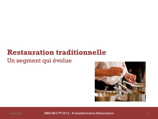 Restauration traditionnelle
Un segment qui évolue




14/03/2013   MBA MCI FT 2013 - E-transformation Restauration   36
 