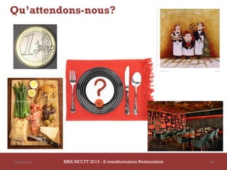 Qu’attendons-nous?




14/03/2013   MBA MCI FT 2013 - E-transformation Restauration   40
 