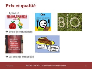 Prix et qualité
• Qualité




 Prise de conscience




 Volonté de traçabilité


14/03/2013       MBA MCI FT 2013 - E-transformation Restauration   43
 