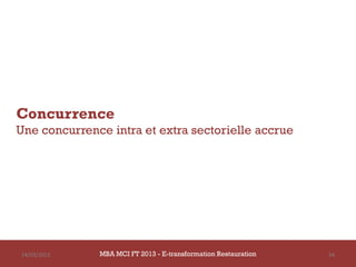 Concurrence
Une concurrence intra et extra sectorielle accrue




14/03/2013    MBA MCI FT 2013 - E-transformation Restauration   54
 