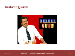 Instant Quizz




14/03/2013   MBA MCI FT 2013 FTE-transformation Restauration
                      MBA MCI 2013 - E-transformation
                             -                                 67
                               Restauration
 