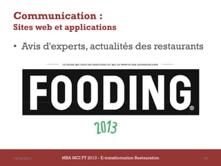 Communication :
Sites web et applications

• Avis d'experts, actualités des restaurants




14/03/2013   MBA MCI FT 2013 - E-transformation Restauration   90
 