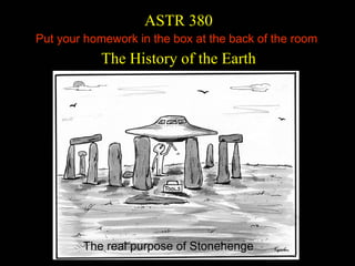 ASTR 380
Put your homework in the box at the back of the room
            The History of the Earth




        The real purpose of Stonehenge
 