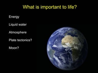 What is important to life?
Energy

Liquid water

Atmosphere

Plate tectonics?

Moon?
 