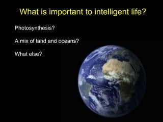 What is important to intelligent life?
Photosynthesis?

A mix of land and oceans?

What else?
 