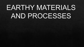 EARTHY MATERIALS
AND PROCESSES
 