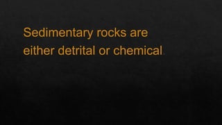 Sedimentary rocks are
either detrital or chemical.
 