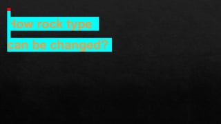 How rock type
can be changed?
 