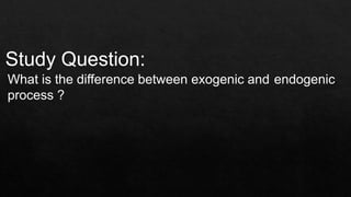 Study Question:
What is the difference between exogenic and endogenic
process ?
 