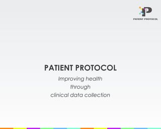 PATIENT PROTOCOL
Improving health
through
clinical data collection
 