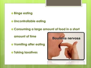  Binge eating
 Uncontrollable eating
 Consuming a large amount of food in a short
amount of time
 Vomiting after eating
 Taking laxatives
 