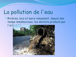 La pollution de l'eau Rivières, lacs et mers ramassent, depuis des temps immémoriaux, les déchets produits par l'activité humaine . 