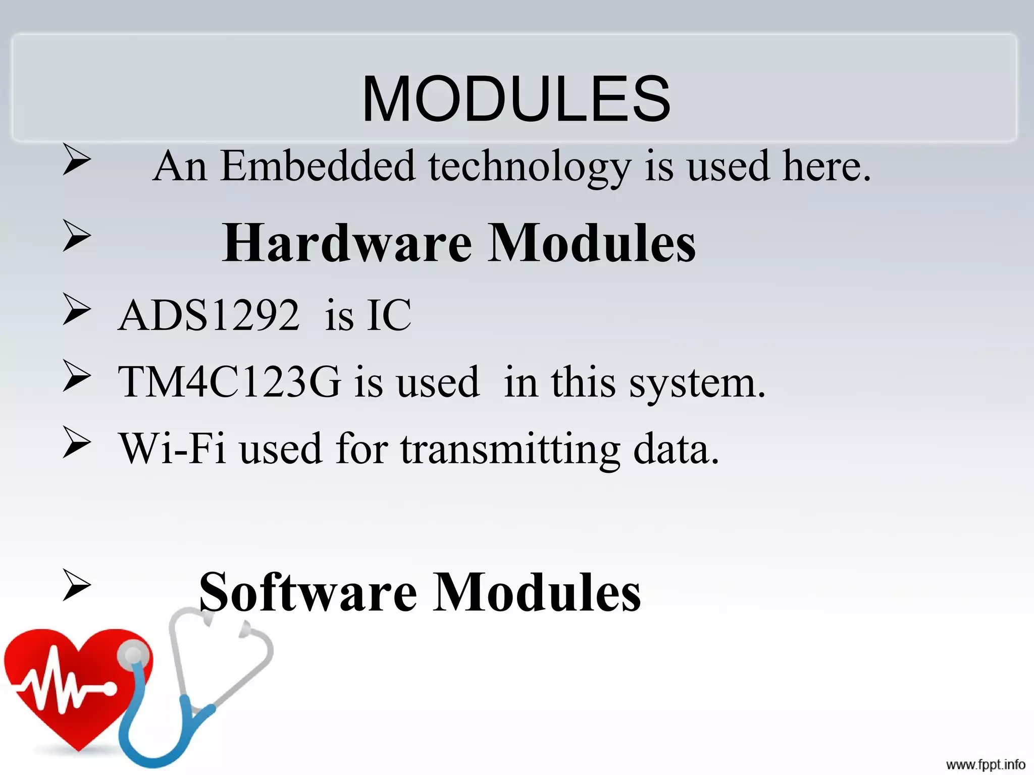 MODULES
 An Embedded technology is used here.
 Hardware Modules
 ADS1292 is IC
 TM4C123G is used in this system.
 Wi-Fi used for transmitting data.
 Software Modules
 