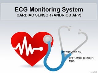 ECG Monitoring System
CARDIAC SENSOR (ANDRIOD APP)
PRESENTED BY,
LEENAMOL CHACKO
MCA
 