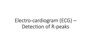 Electro-cardiogram (ECG) –
Detection of R-peaks
 