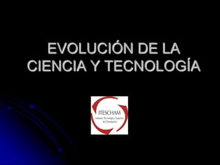 EVOLUCIÓN DE LACIENCIA Y TECNOLOGÍA 