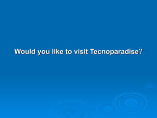 Would you like to visit Tecnoparadise ? 