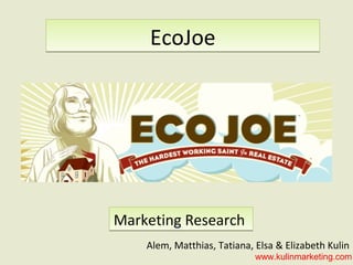EcoJoe




Marketing Research
    Alem, Matthias, Tatiana, Elsa & Elizabeth Kulin
                             www.kulinmarketing.com
 
