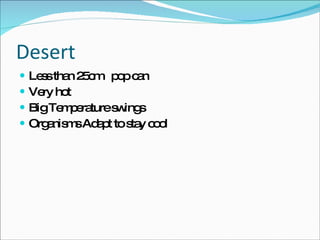 Desert Less than 25cm  pop can Very hot Big Temperature swings Organisms Adapt to stay cool 