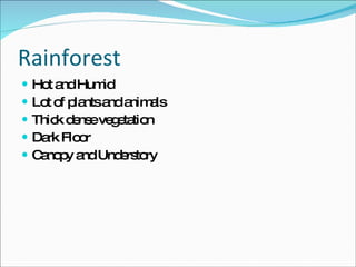 Rainforest Hot and Humid Lot of plants and animals Thick dense vegetation Dark Floor Canopy and Understory 