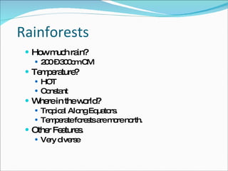 Rainforests How much rain? 200 – 300cm CM  Temperature? HOT Constant Where in the world? Tropical Along Equators.  Temperate forests are more north.  Other Features.  Very diverse 