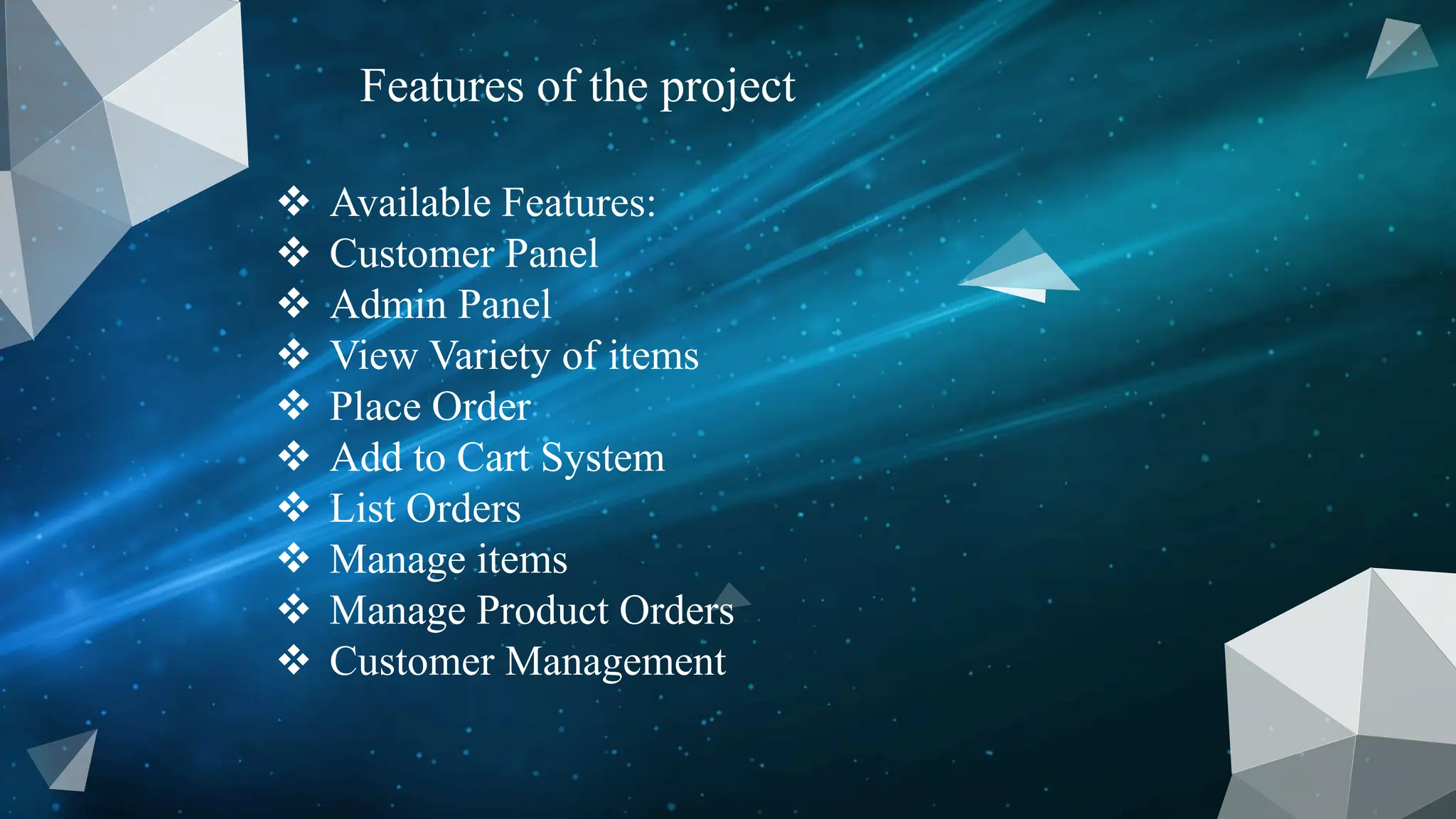 Features of the project
 Available Features:
 Customer Panel
 Admin Panel
 View Variety of items
 Place Order
 Add to Cart System
 List Orders
 Manage items
 Manage Product Orders
 Customer Management
 