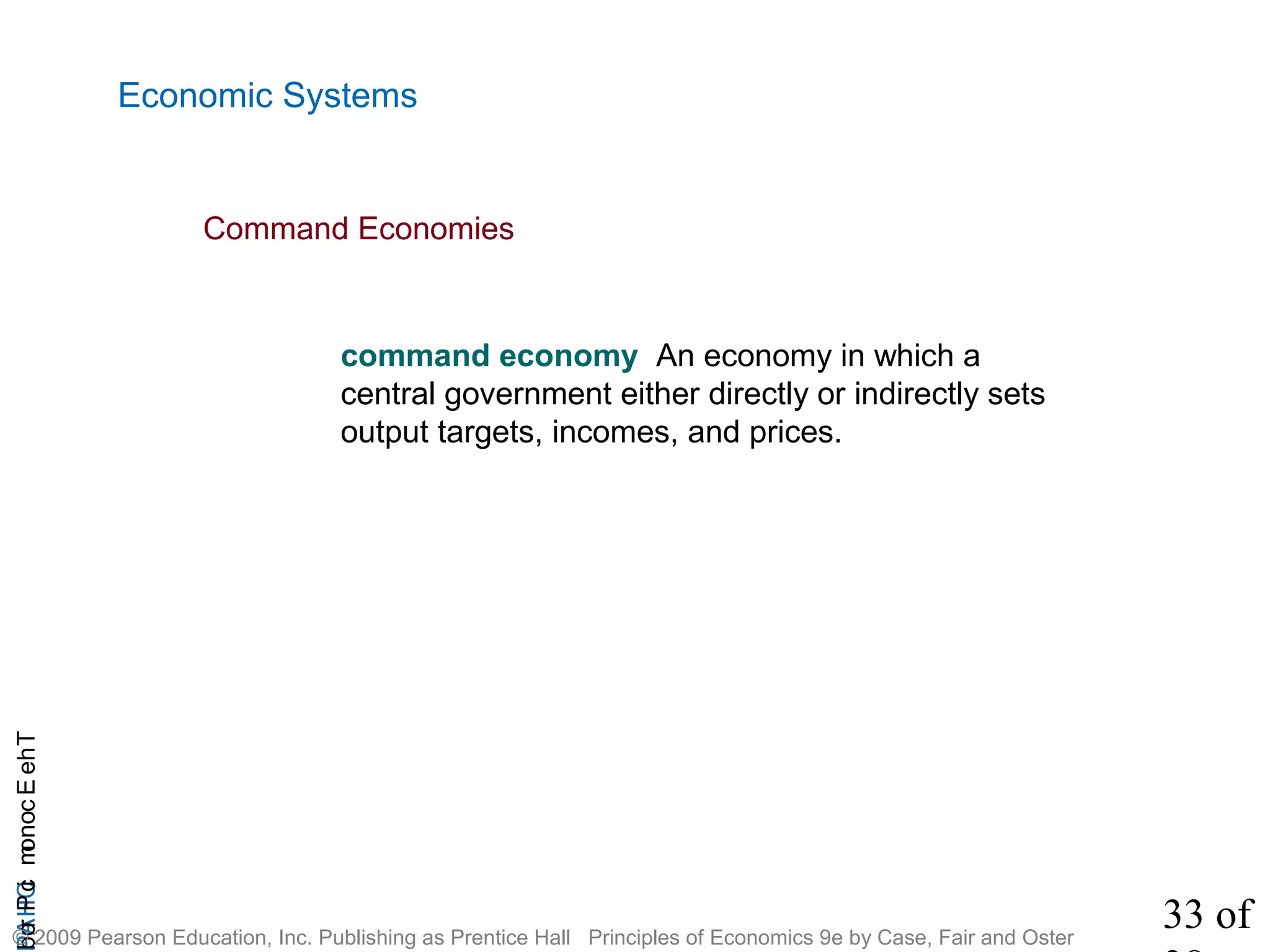 33 of
CHAPTheEconomicProb
© 2009 Pearson Education, Inc. Publishing as Prentice Hall Principles of Economics 9e by Case, Fair and Oster
Economic Systems
Command Economies
command economy An economy in which a
central government either directly or indirectly sets
output targets, incomes, and prices.
 
