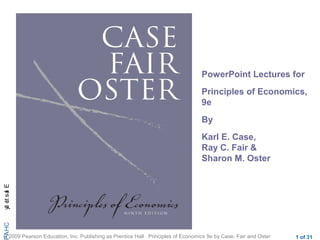 CHAPElasticity
© 2009 Pearson Education, Inc. Publishing as Prentice Hall Principles of Economics 9e by Case, Fair and Oster 1 of 31
PowerPoint Lectures for
Principles of Economics,
9e
By
Karl E. Case,
Ray C. Fair &
Sharon M. Oster
; ;
 