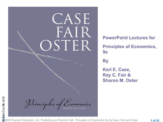 CHAShort-RunCostsa
© 2009 Pearson Education, Inc. Publishing as Prentice Hall Principles of Economics 9e by Case, Fair and Oster 1 of 32
PowerPoint Lectures for
Principles of Economics,
9e
By
Karl E. Case,
Ray C. Fair &
Sharon M. Oster
; ;
 