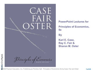 CHAPLong-RunCostsan
© 2009 Pearson Education, Inc. Publishing as Prentice Hall Principles of Economics 9e by Case, Fair and Oster 1 of 33
PowerPoint Lectures for
Principles of Economics,
9e
By
Karl E. Case,
Ray C. Fair &
Sharon M. Oster
; ;
 