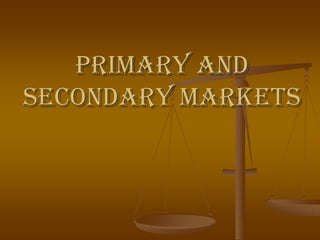 Primary and
Secondary Markets
 