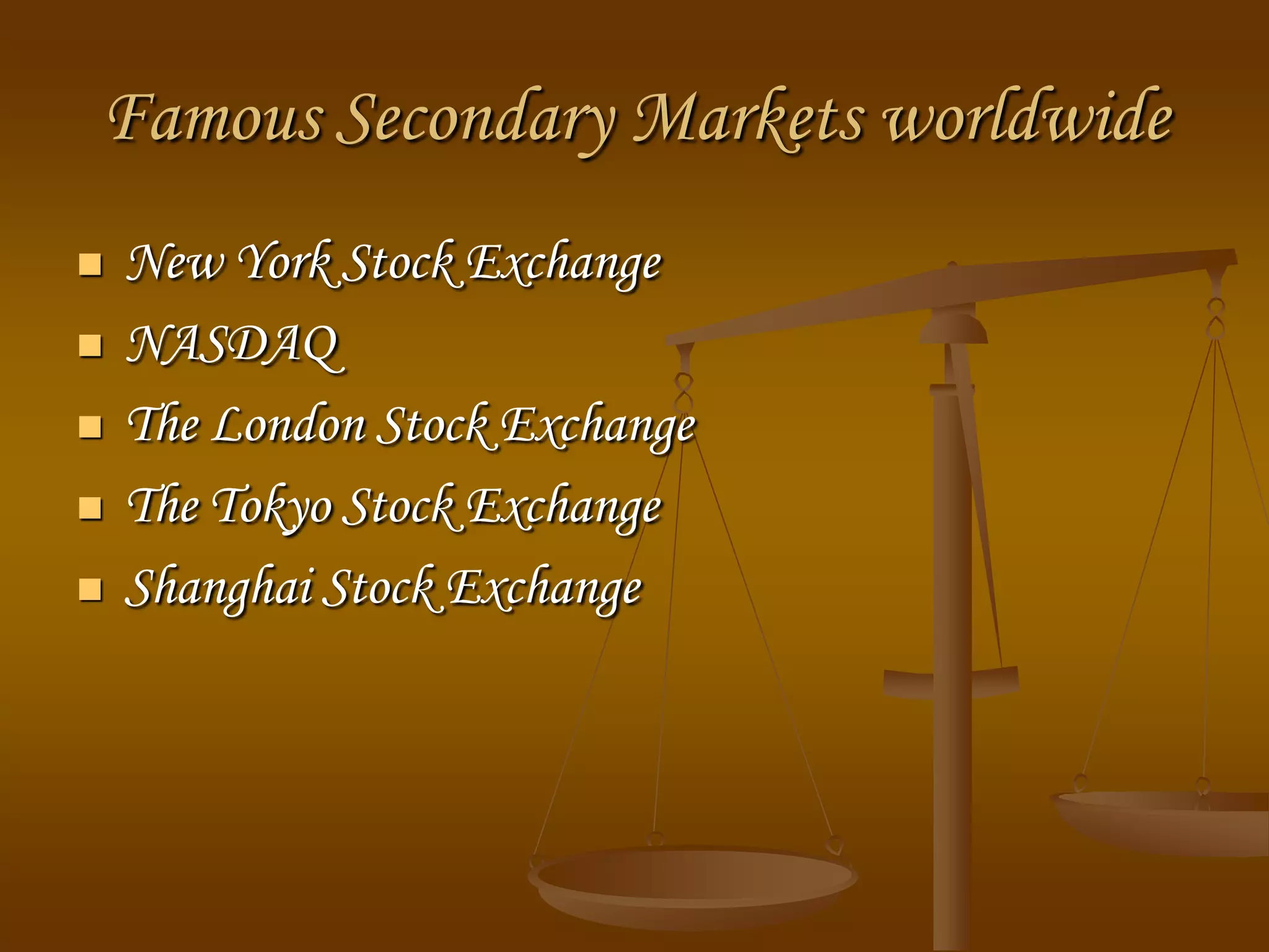 Famous Secondary Markets worldwide
 New York Stock Exchange
 NASDAQ
 The London Stock Exchange
 The Tokyo Stock Exchange
 Shanghai Stock Exchange
 