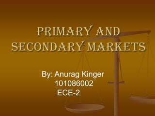 Primary and
Secondary Markets
By: Anurag Kinger
101086002
ECE-2
 