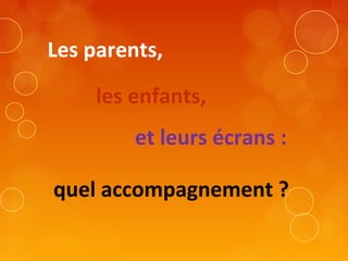 Les parents,
les enfants,
et leurs écrans :
quel accompagnement ?