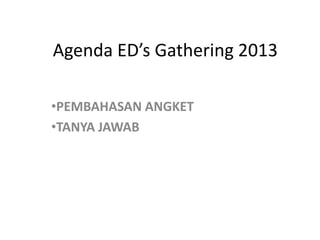 Agenda ED’s Gathering 2013
•PEMBAHASAN ANGKET
•TANYA JAWAB

 